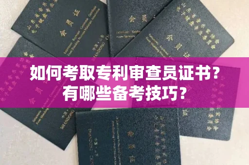 郑州如何考取专利审查员证书？有哪些备考技巧？