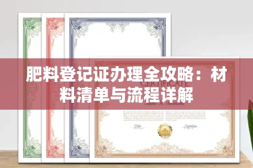 郑州肥料登记证办理全攻略：材料清单与流程详解