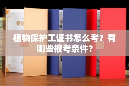 郑州植物保护工证书怎么考?有哪些报考条件?