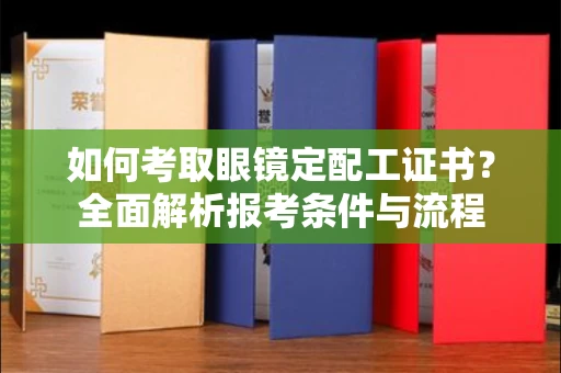 郑州如何考取眼镜定配工证书?全面解析报考条件与流程
