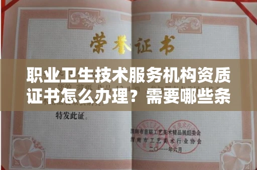 郑州职业卫生技术服务机构资质证书怎么办理?需要哪些条件?