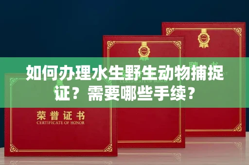 郑州如何办理水生野生动物捕捉证?需要哪些手续?