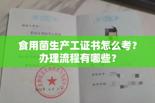 郑州食用菌生产工证书怎么考?办理流程有哪些?
