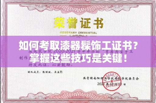 郑州如何考取漆器髹饰工证书?掌握这些技巧是关键!