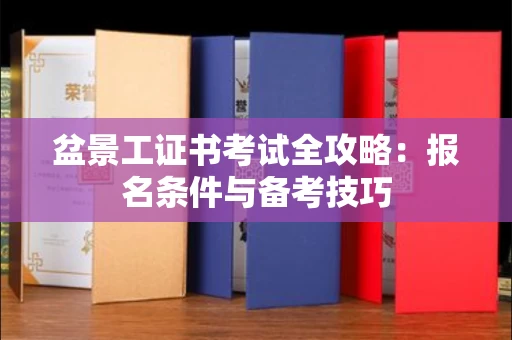 郑州盆景工证书考试全攻略:报名条件与备考技巧