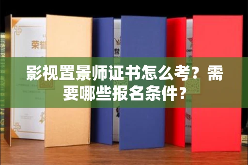 郑州影视置景师证书怎么考?需要哪些报名条件?
