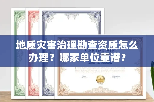 郑州地质灾害治理勘查资质怎么办理?哪家单位靠谱?