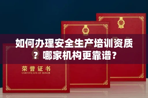 郑州如何办理安全生产培训资质?哪家机构更靠谱?