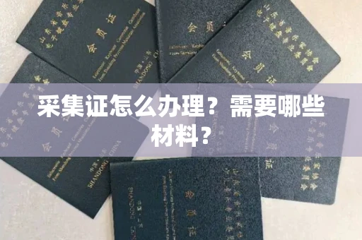 郑州采集证怎么办理？需要哪些材料？