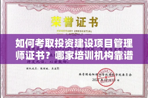 郑州如何考取投资建设项目管理师证书?哪家培训机构靠谱?