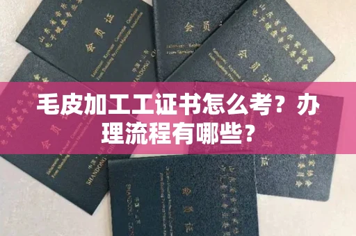 郑州毛皮加工工证书怎么考?办理流程有哪些?