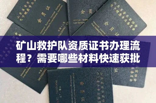 郑州矿山救护队资质证书办理流程?需要哪些材料快速获批?