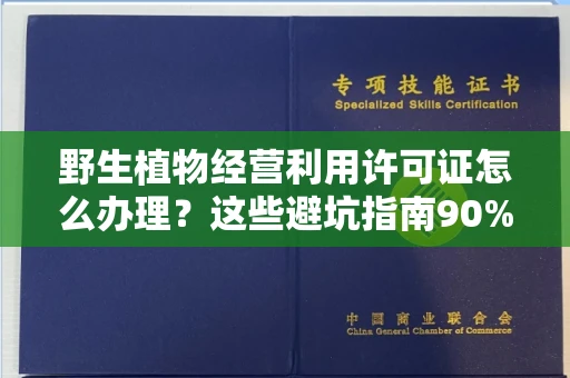 郑州野生植物经营利用许可证怎么办理?这些避坑指南90%商家都不知道