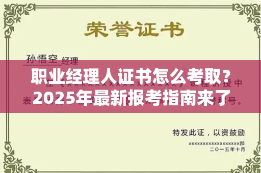 郑州职业经理人证书怎么考取?2025年最新报考指南来了!