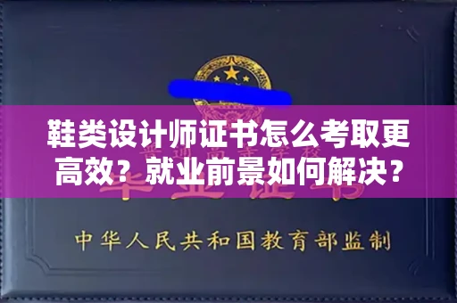 郑州鞋类设计师证书怎么考取更高效？就业前景如何解决？