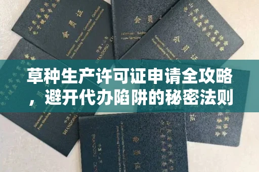 郑州草种生产许可证申请全攻略,避开代办陷阱的秘密法则