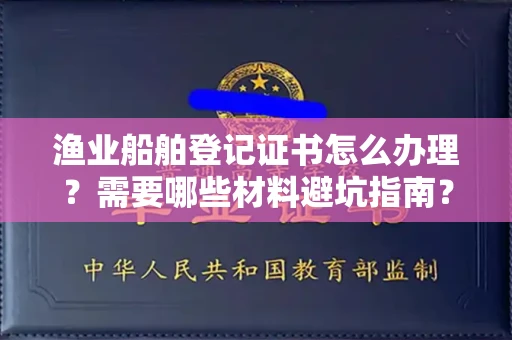 郑州渔业船舶登记证书怎么办理?需要哪些材料避坑指南?