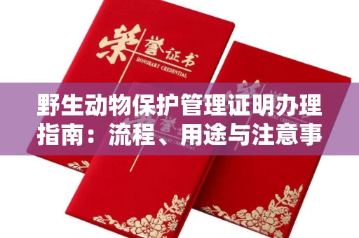 郑州野生动物保护管理证明办理指南:流程、用途与注意事项