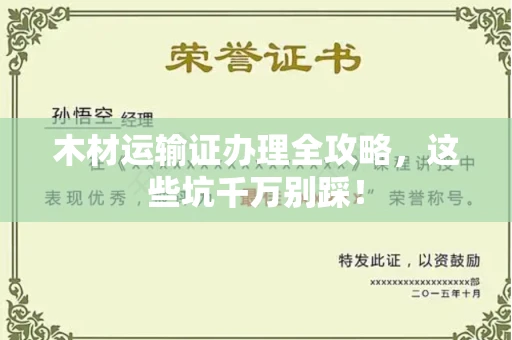 郑州木材运输证办理全攻略,这些坑千万别踩!