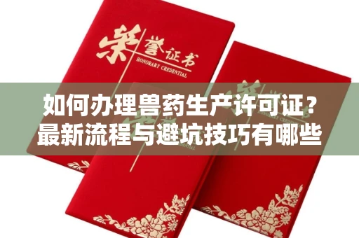 郑州如何办理兽药生产许可证?最新流程与避坑技巧有哪些?