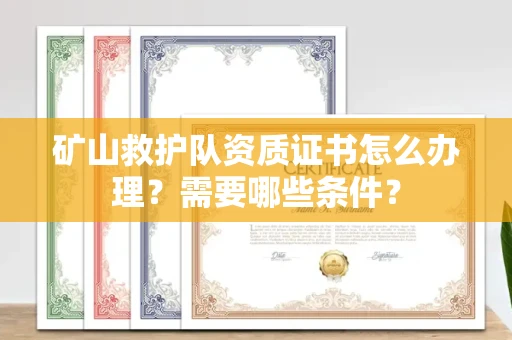 郑州矿山救护队资质证书怎么办理？需要哪些条件？