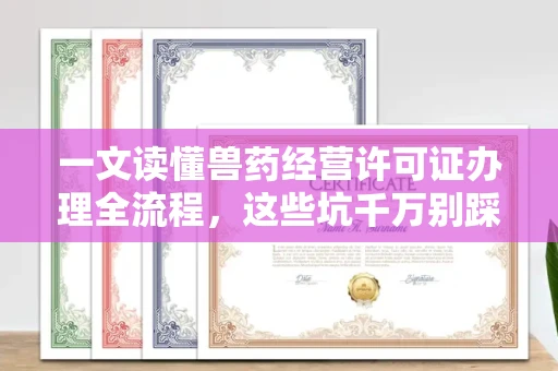 郑州一文读懂兽药经营许可证办理全流程,这些坑千万别踩!