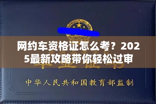 郑州网约车资格证怎么考?2025最新攻略带你轻松过审