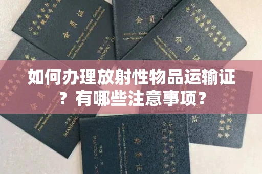 郑州如何办理放射性物品运输证?有哪些注意事项?