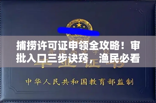 郑州捕捞许可证申领全攻略!审批入口三步诀窍,渔民必看