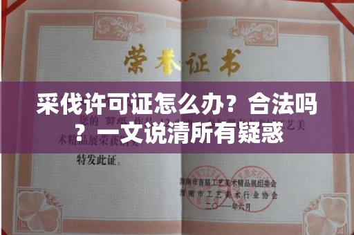 郑州采伐许可证怎么办?合法吗?一文说清所有疑惑