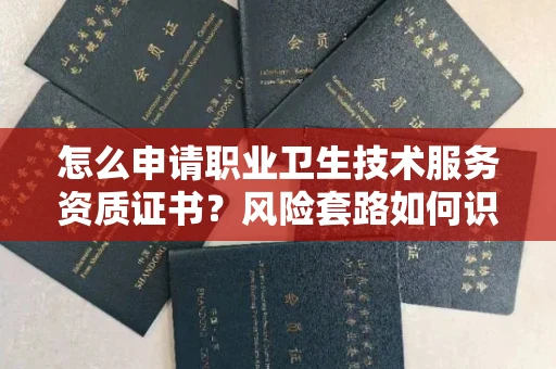 郑州怎么申请职业卫生技术服务资质证书?风险套路如何识破?