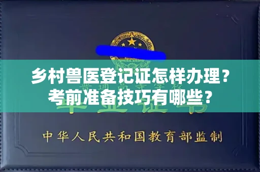 郑州乡村兽医登记证怎样办理?考前准备技巧有哪些?