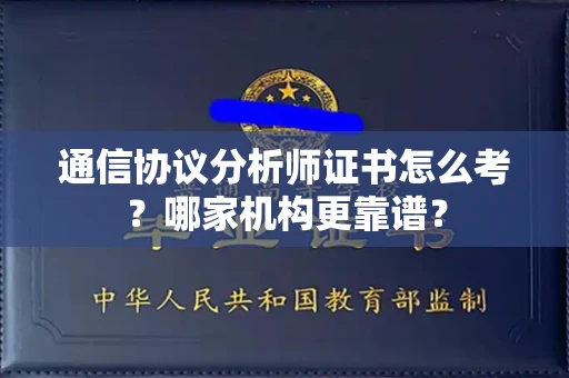 郑州通信协议分析师证书怎么考?哪家机构更靠谱?