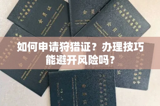 郑州如何申请狩猎证?办理技巧能避开风险吗? 郑州如何申请狩猎证?办理技巧能避开风险吗?