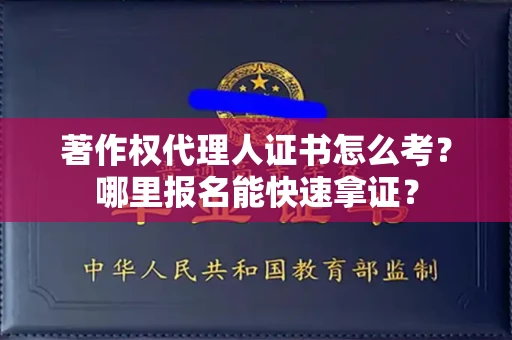 郑州著作权代理人证书怎么考?哪里报名能快速拿证? 郑州著作权代理人证书怎么考?哪里报名能快速拿证?
