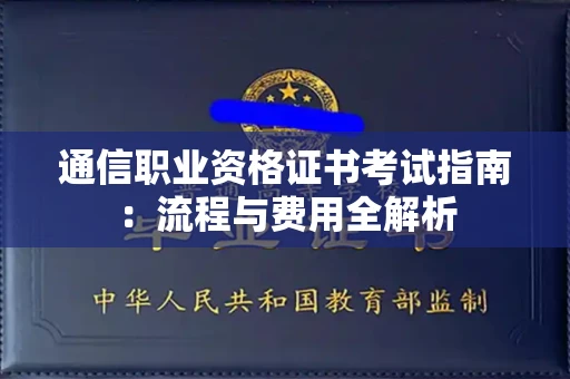 郑州通信职业资格证书考试指南:流程与费用全解析 郑州通信职业资格证书考试指南:流程与费用全解析