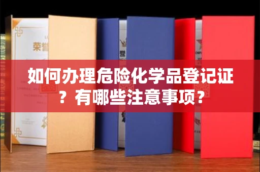 郑州如何办理危险化学品登记证?有哪些注意事项?