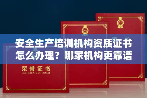 郑州安全生产培训机构资质证书怎么办理？哪家机构更靠谱？