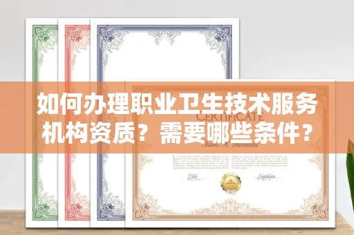 郑州如何办理职业卫生技术服务机构资质?需要哪些条件?