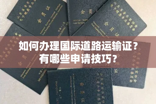 郑州如何办理国际道路运输证？有哪些申请技巧？