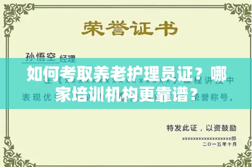 郑州如何考取养老护理员证？哪家培训机构更靠谱？