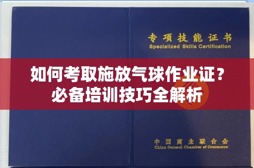 郑州如何考取施放气球作业证？必备培训技巧全解析