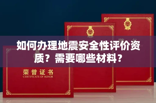 郑州如何办理地震安全性评价资质?需要哪些材料?