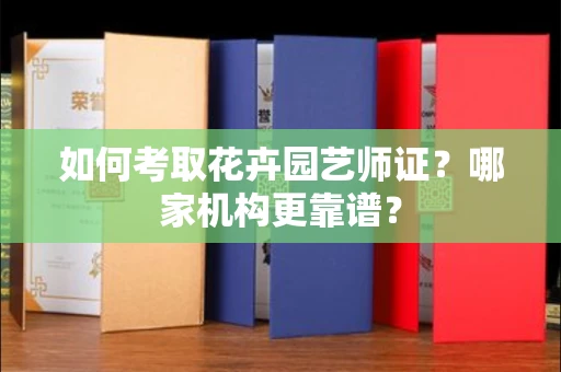 郑州如何考取花卉园艺师证?哪家机构更靠谱?